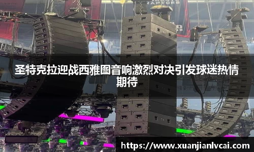 圣特克拉迎战西雅图音响激烈对决引发球迷热情期待