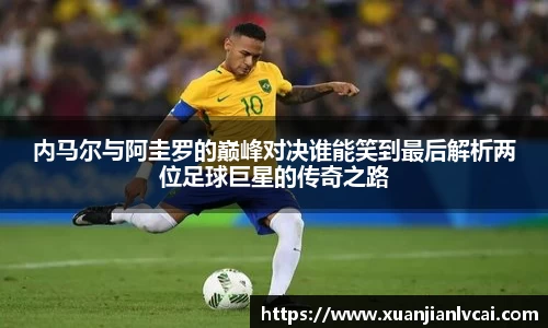 bwin必赢内马尔与阿圭罗的巅峰对决谁能笑到最后解析两位足球巨星的传奇之路